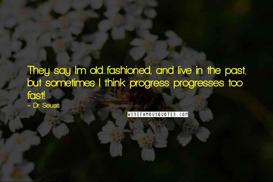 Dr. Seuss Quotes: They say I'm old-fashioned, and live in the past, but sometimes I think progress progresses too fast!