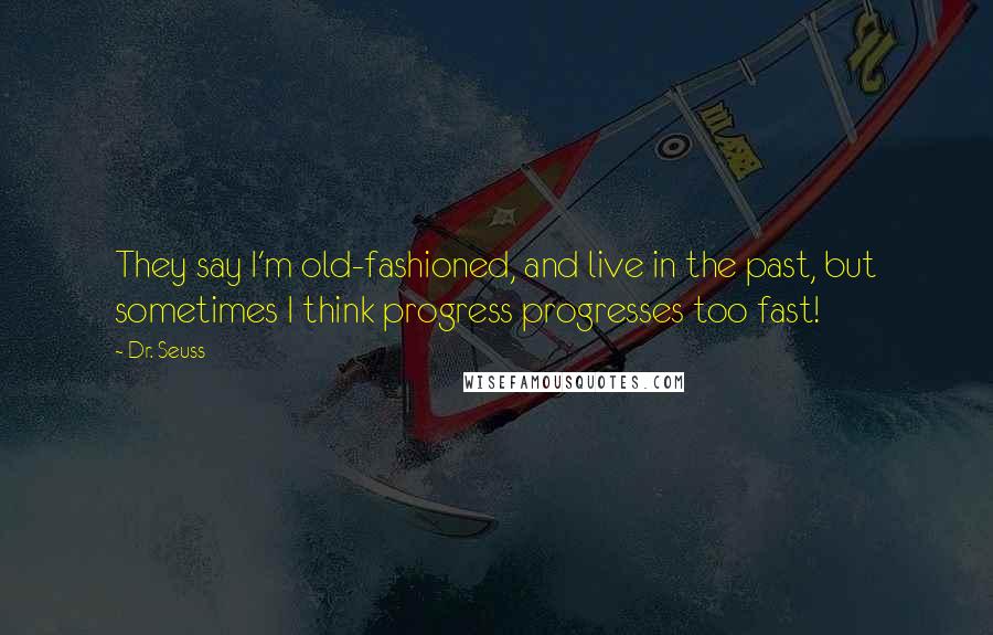 Dr. Seuss Quotes: They say I'm old-fashioned, and live in the past, but sometimes I think progress progresses too fast!