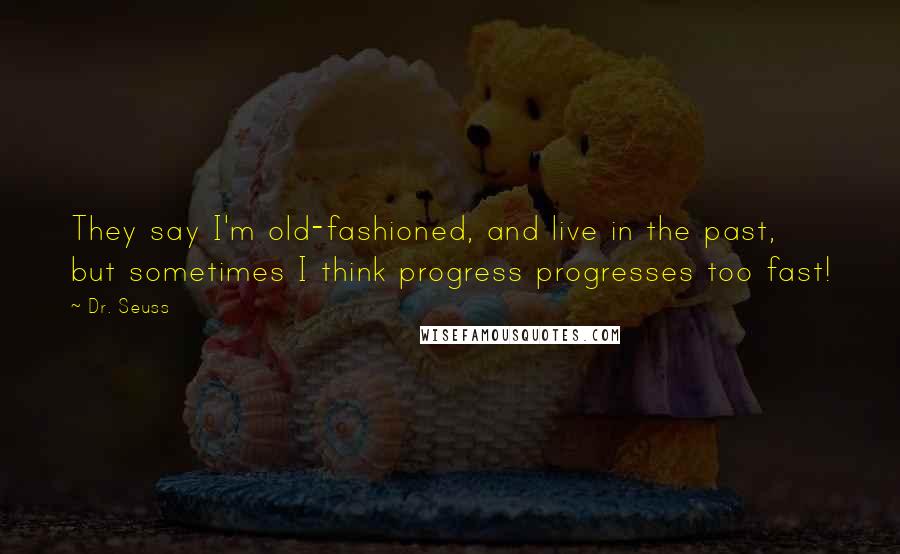 Dr. Seuss Quotes: They say I'm old-fashioned, and live in the past, but sometimes I think progress progresses too fast!