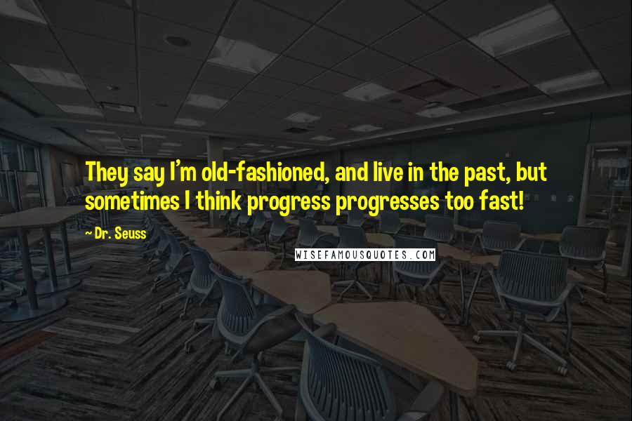 Dr. Seuss Quotes: They say I'm old-fashioned, and live in the past, but sometimes I think progress progresses too fast!