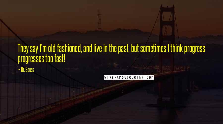 Dr. Seuss Quotes: They say I'm old-fashioned, and live in the past, but sometimes I think progress progresses too fast!