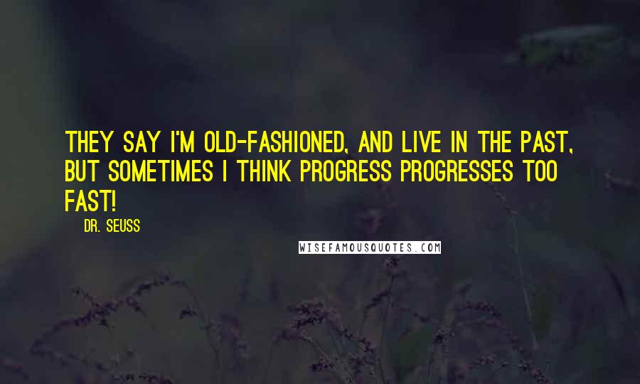 Dr. Seuss Quotes: They say I'm old-fashioned, and live in the past, but sometimes I think progress progresses too fast!