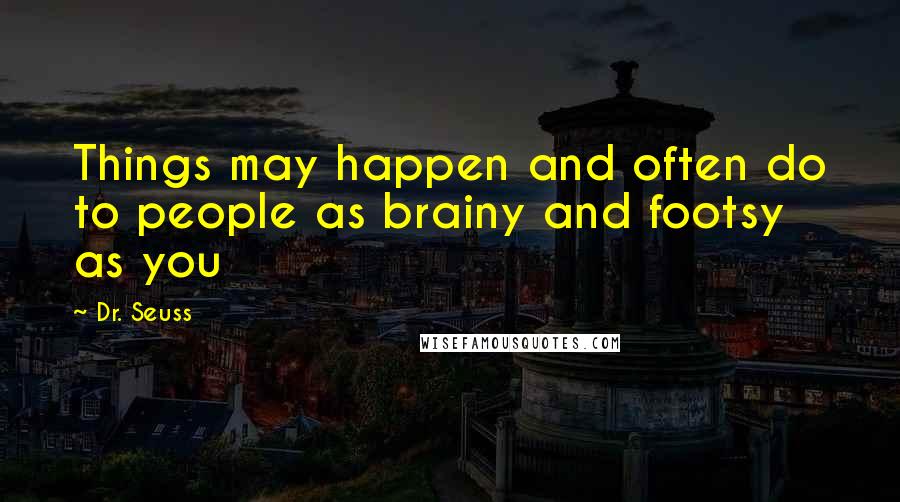 Dr. Seuss Quotes: Things may happen and often do to people as brainy and footsy as you