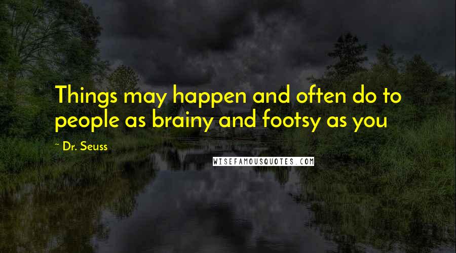 Dr. Seuss Quotes: Things may happen and often do to people as brainy and footsy as you