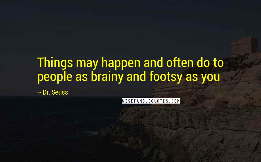 Dr. Seuss Quotes: Things may happen and often do to people as brainy and footsy as you