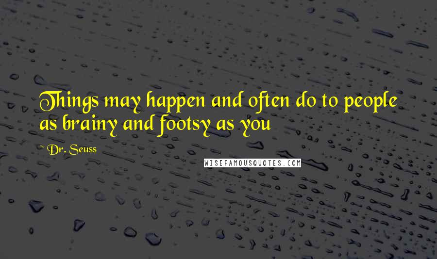 Dr. Seuss Quotes: Things may happen and often do to people as brainy and footsy as you