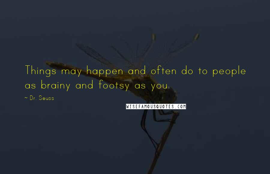 Dr. Seuss Quotes: Things may happen and often do to people as brainy and footsy as you