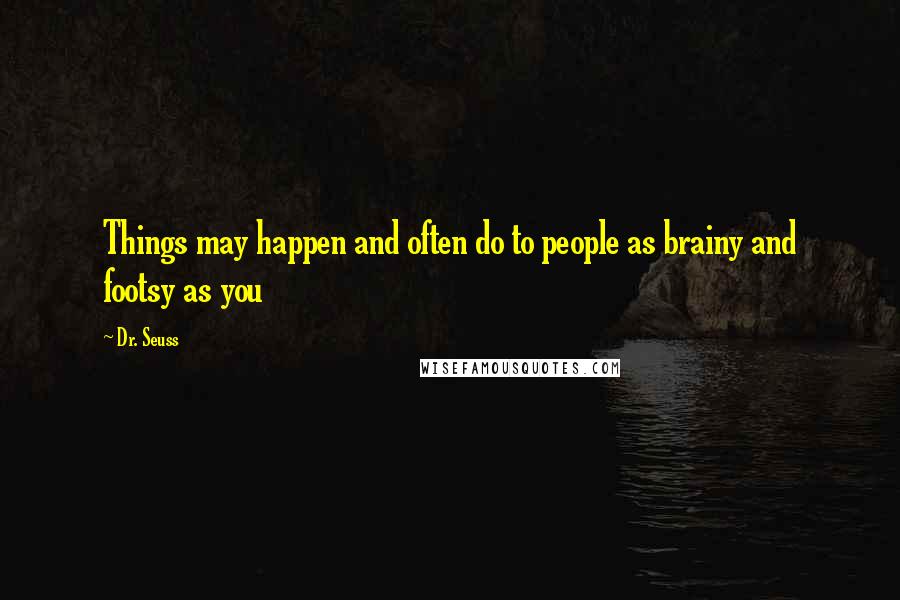 Dr. Seuss Quotes: Things may happen and often do to people as brainy and footsy as you