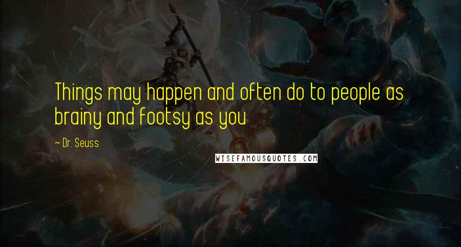 Dr. Seuss Quotes: Things may happen and often do to people as brainy and footsy as you
