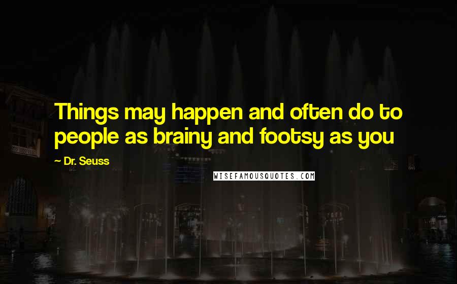 Dr. Seuss Quotes: Things may happen and often do to people as brainy and footsy as you