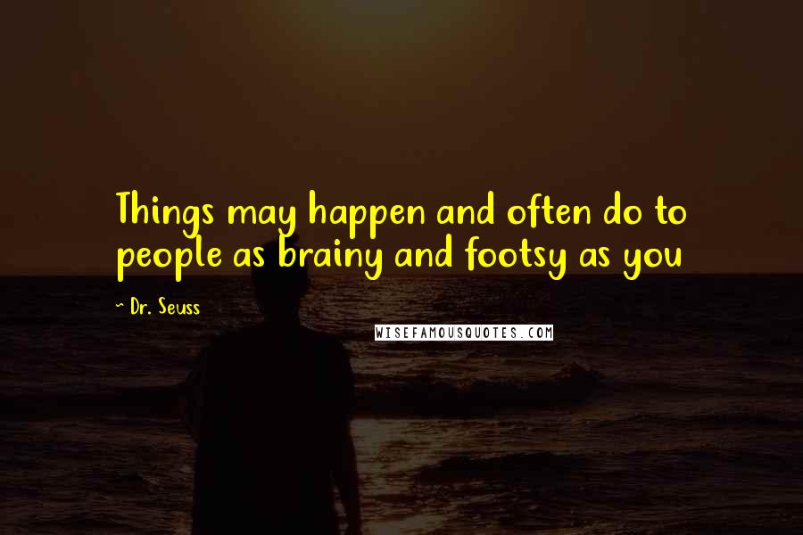 Dr. Seuss Quotes: Things may happen and often do to people as brainy and footsy as you
