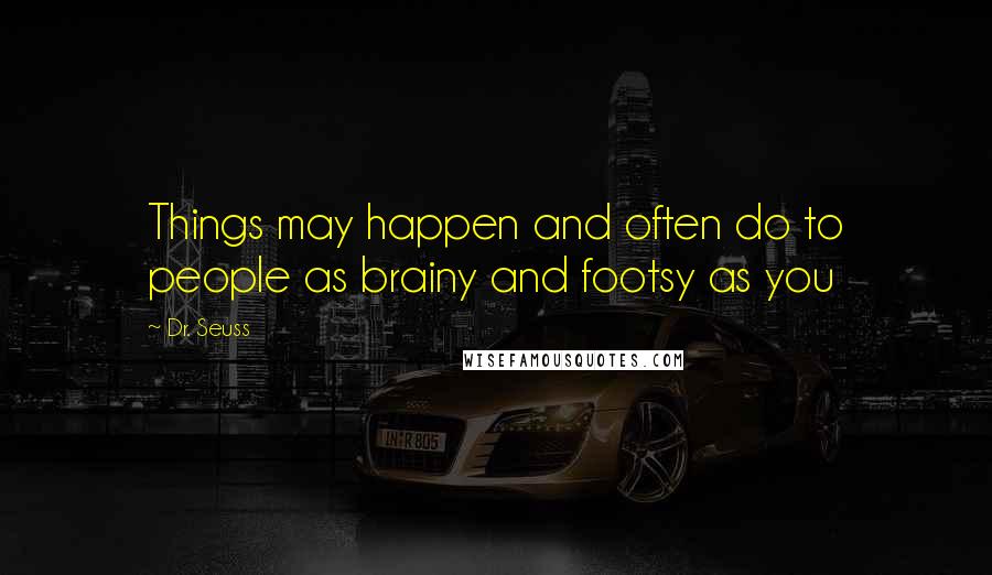 Dr. Seuss Quotes: Things may happen and often do to people as brainy and footsy as you