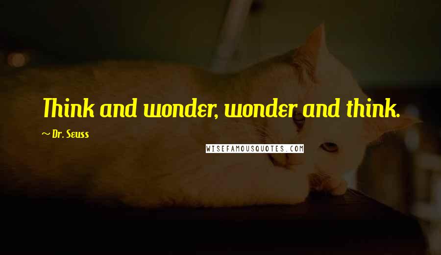 Dr. Seuss Quotes: Think and wonder, wonder and think.