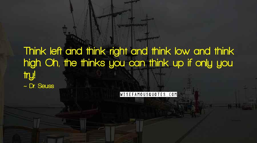 Dr. Seuss Quotes: Think left and think right and think low and think high. Oh, the thinks you can think up if only you try!