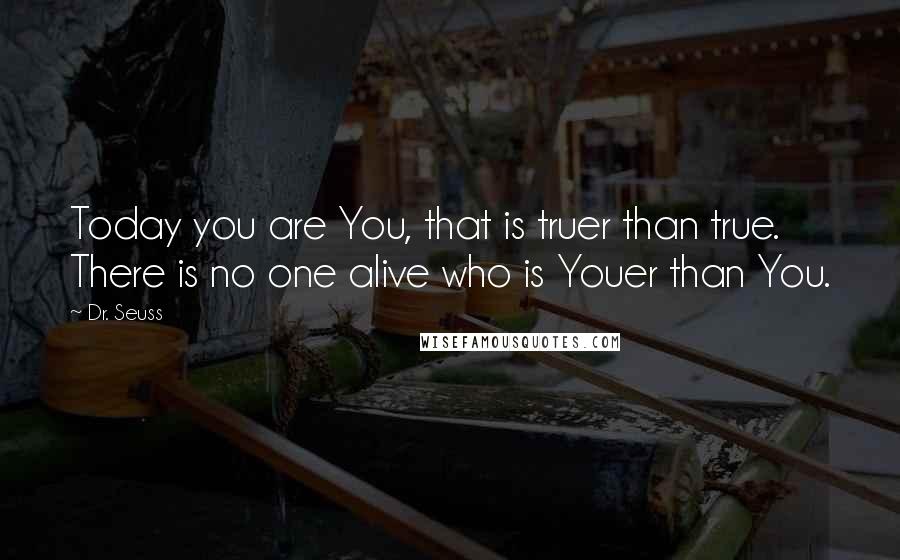 Dr. Seuss Quotes: Today you are You, that is truer than true. There is no one alive who is Youer than You.