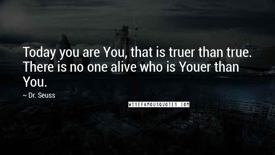 Dr. Seuss Quotes: Today you are You, that is truer than true. There is no one alive who is Youer than You.