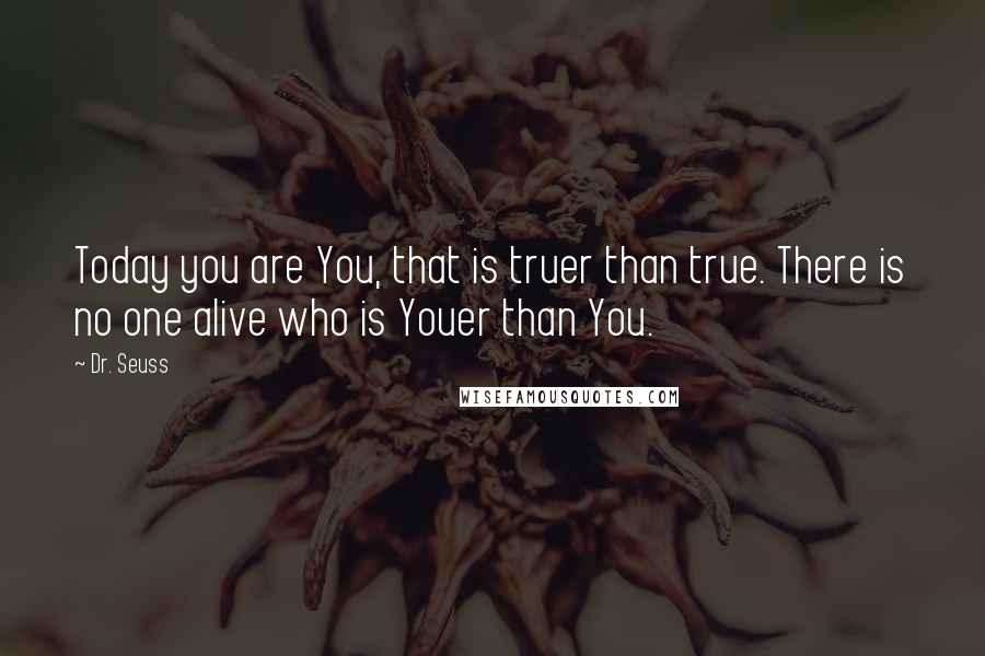 Dr. Seuss Quotes: Today you are You, that is truer than true. There is no one alive who is Youer than You.