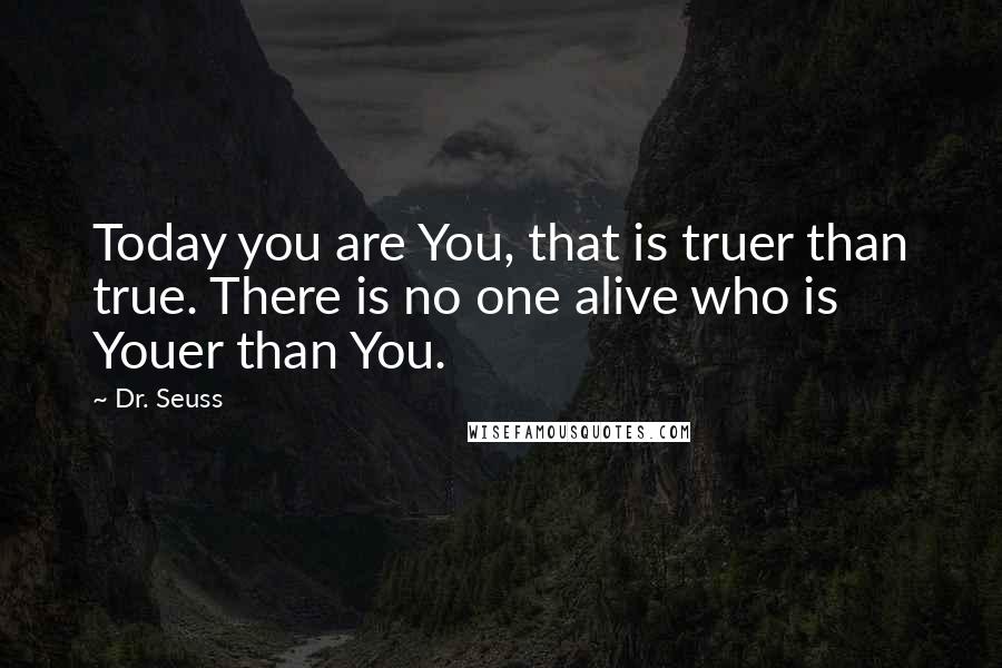 Dr. Seuss Quotes: Today you are You, that is truer than true. There is no one alive who is Youer than You.