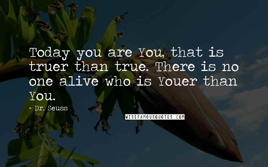 Dr. Seuss Quotes: Today you are You, that is truer than true. There is no one alive who is Youer than You.