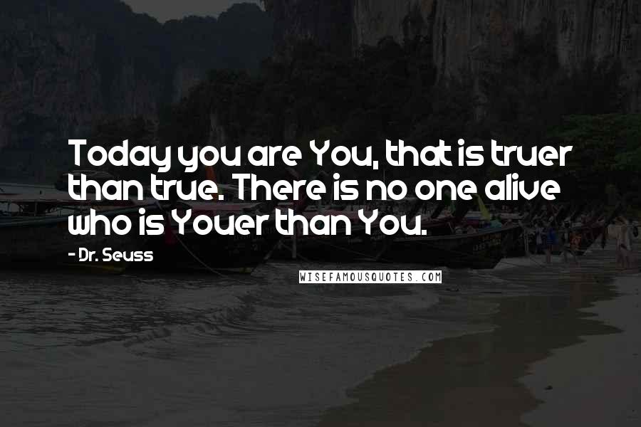 Dr. Seuss Quotes: Today you are You, that is truer than true. There is no one alive who is Youer than You.