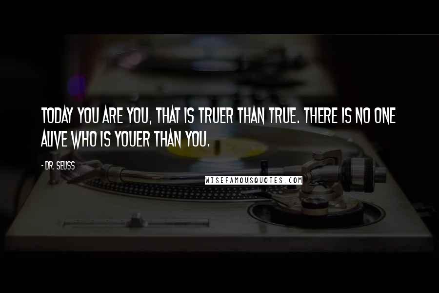 Dr. Seuss Quotes: Today you are You, that is truer than true. There is no one alive who is Youer than You.