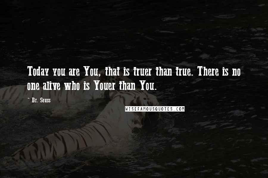 Dr. Seuss Quotes: Today you are You, that is truer than true. There is no one alive who is Youer than You.