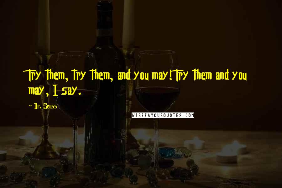 Dr. Seuss Quotes: Try them, try them, and you may! Try them and you may, I say.