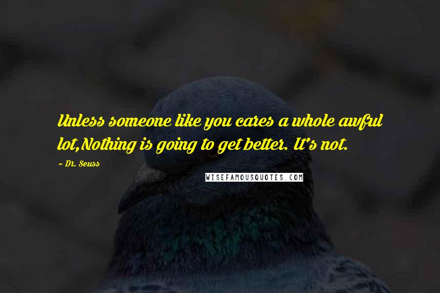 Dr. Seuss Quotes: Unless someone like you cares a whole awful lot,Nothing is going to get better. It's not.