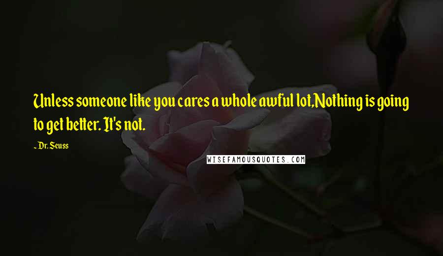 Dr. Seuss Quotes: Unless someone like you cares a whole awful lot,Nothing is going to get better. It's not.