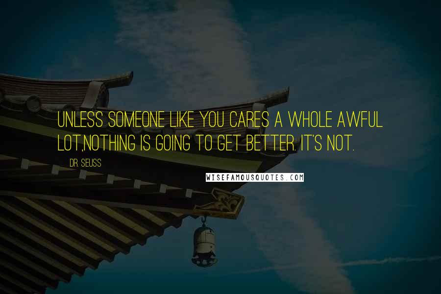 Dr. Seuss Quotes: Unless someone like you cares a whole awful lot,Nothing is going to get better. It's not.