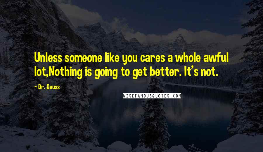 Dr. Seuss Quotes: Unless someone like you cares a whole awful lot,Nothing is going to get better. It's not.