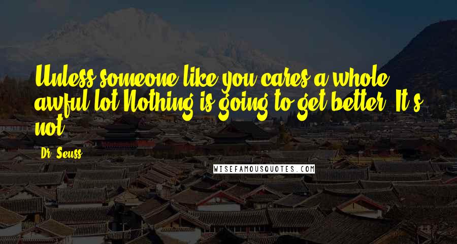 Dr. Seuss Quotes: Unless someone like you cares a whole awful lot,Nothing is going to get better. It's not.