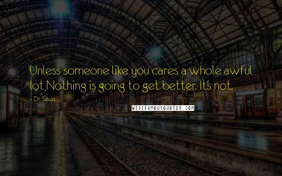 Dr. Seuss Quotes: Unless someone like you cares a whole awful lot,Nothing is going to get better. It's not.