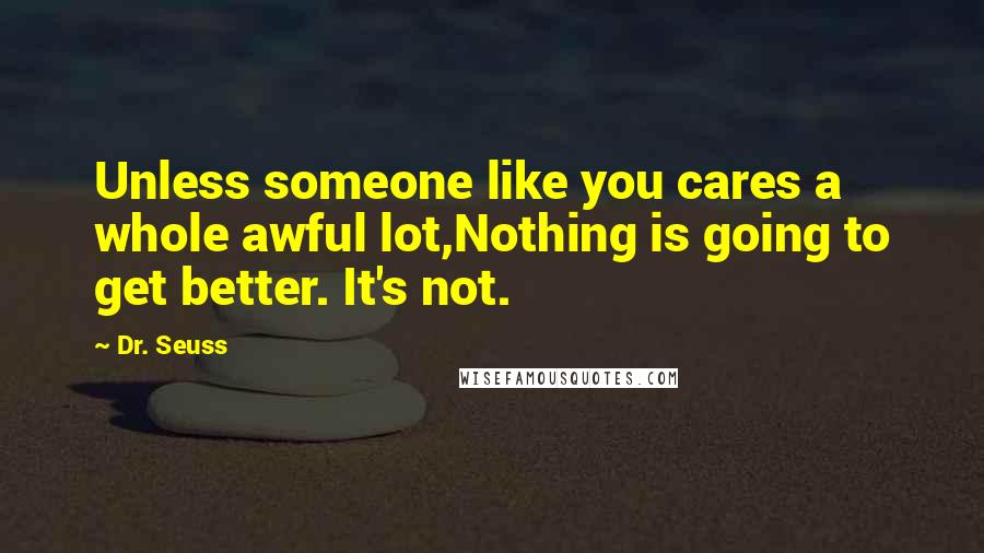 Dr. Seuss Quotes: Unless someone like you cares a whole awful lot,Nothing is going to get better. It's not.