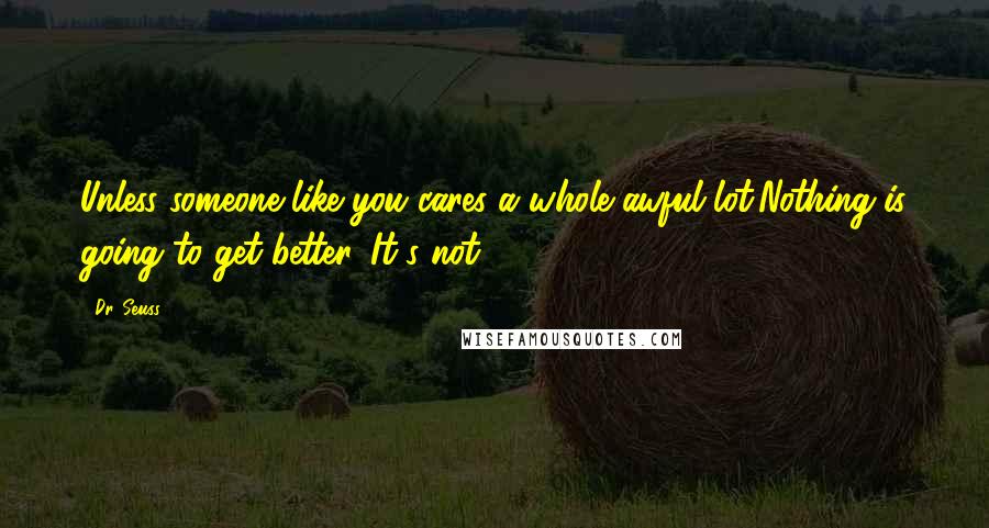 Dr. Seuss Quotes: Unless someone like you cares a whole awful lot,Nothing is going to get better. It's not.