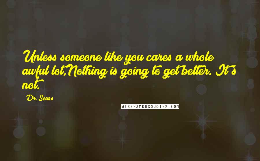 Dr. Seuss Quotes: Unless someone like you cares a whole awful lot,Nothing is going to get better. It's not.