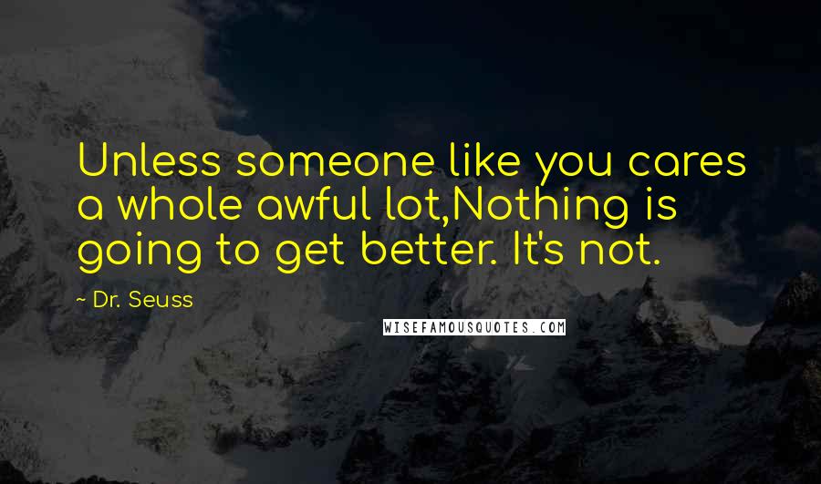 Dr. Seuss Quotes: Unless someone like you cares a whole awful lot,Nothing is going to get better. It's not.