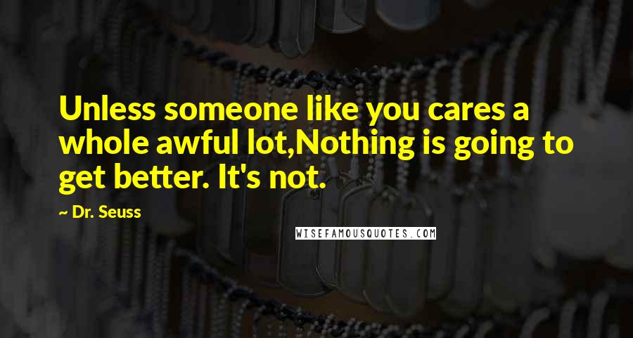 Dr. Seuss Quotes: Unless someone like you cares a whole awful lot,Nothing is going to get better. It's not.