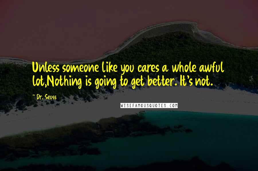 Dr. Seuss Quotes: Unless someone like you cares a whole awful lot,Nothing is going to get better. It's not.