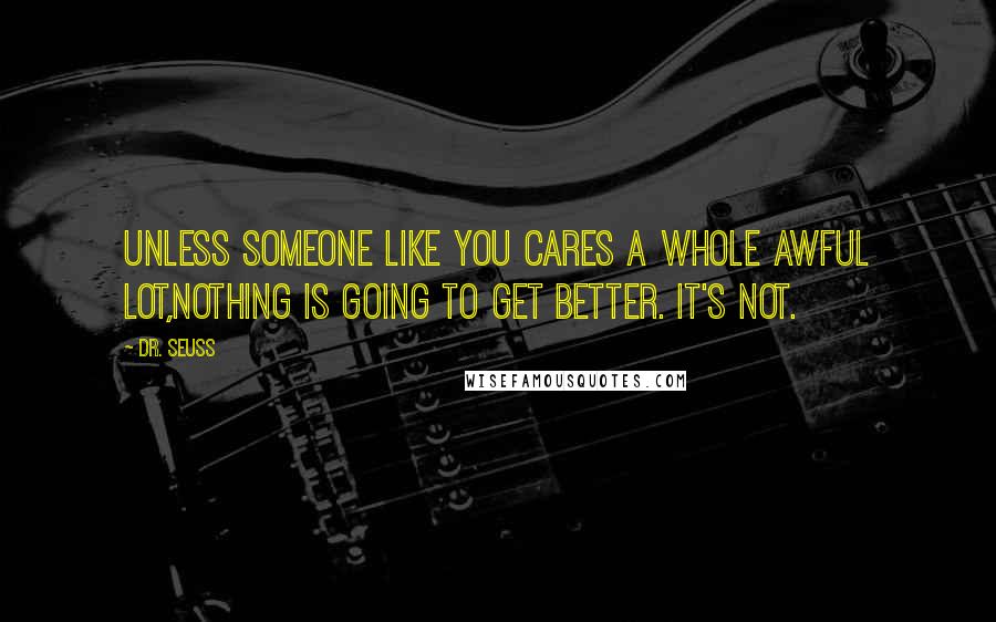 Dr. Seuss Quotes: Unless someone like you cares a whole awful lot,Nothing is going to get better. It's not.