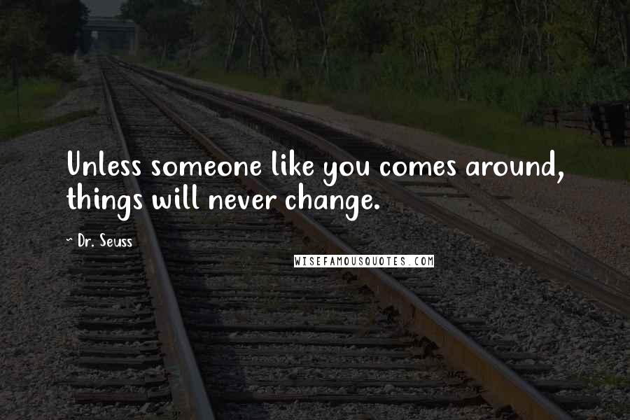 Dr. Seuss Quotes: Unless someone like you comes around, things will never change.