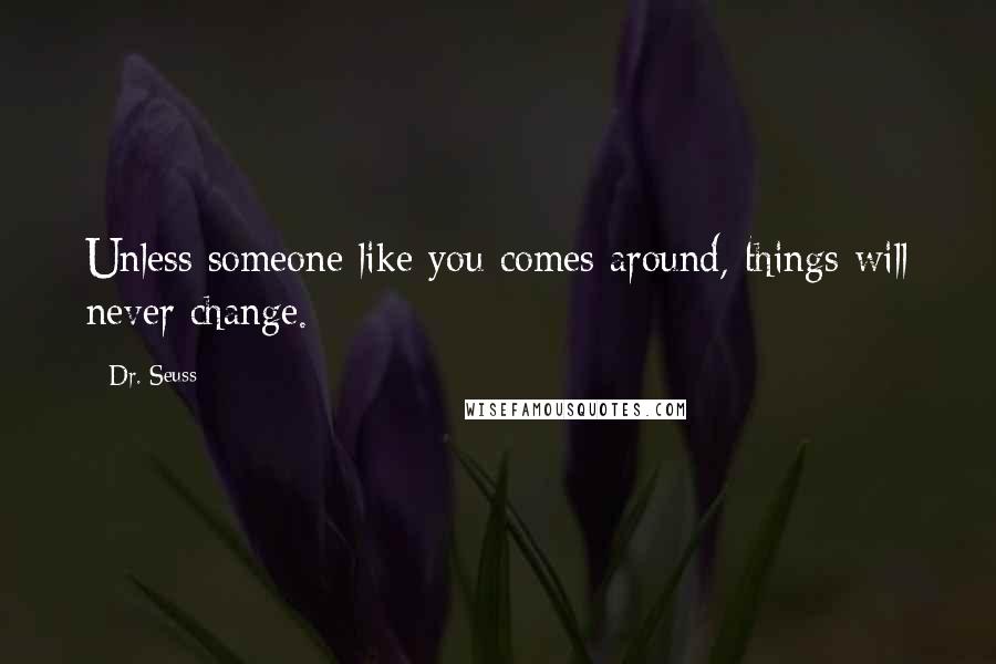 Dr. Seuss Quotes: Unless someone like you comes around, things will never change.