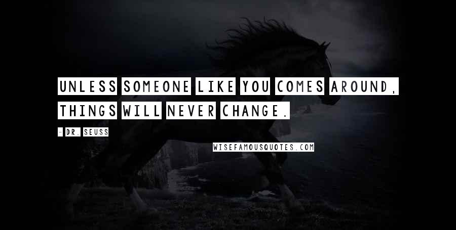 Dr. Seuss Quotes: Unless someone like you comes around, things will never change.