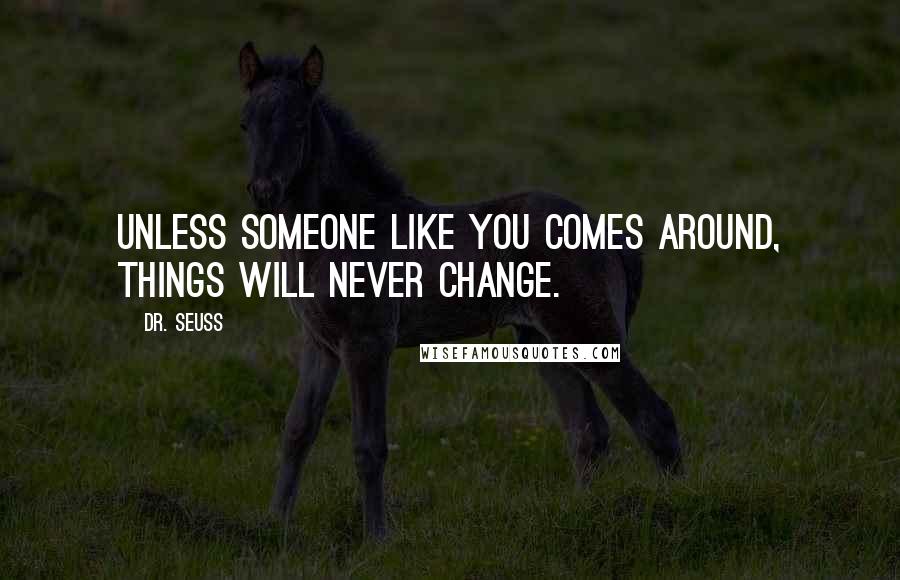 Dr. Seuss Quotes: Unless someone like you comes around, things will never change.