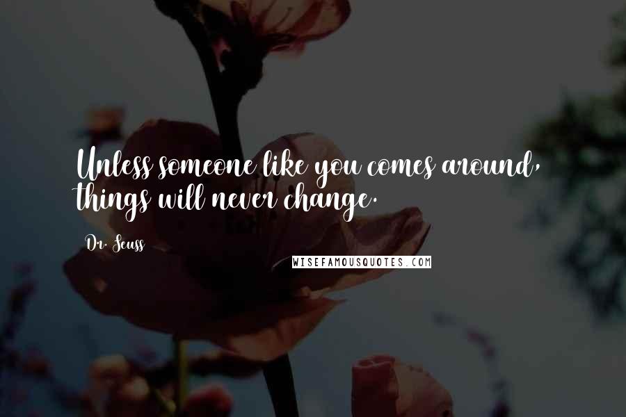 Dr. Seuss Quotes: Unless someone like you comes around, things will never change.
