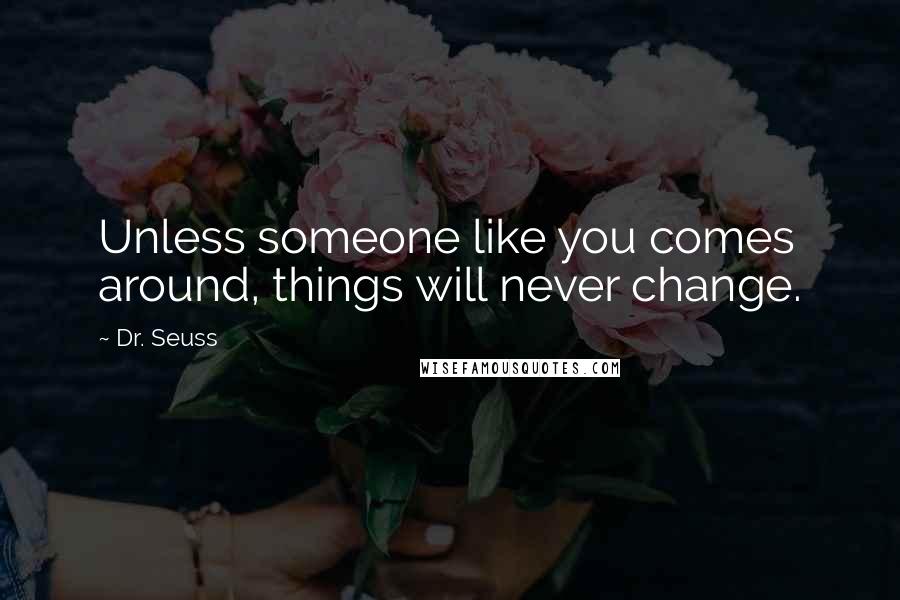 Dr. Seuss Quotes: Unless someone like you comes around, things will never change.