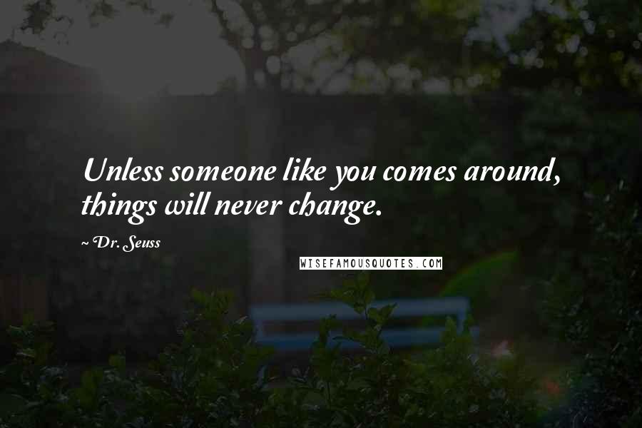 Dr. Seuss Quotes: Unless someone like you comes around, things will never change.