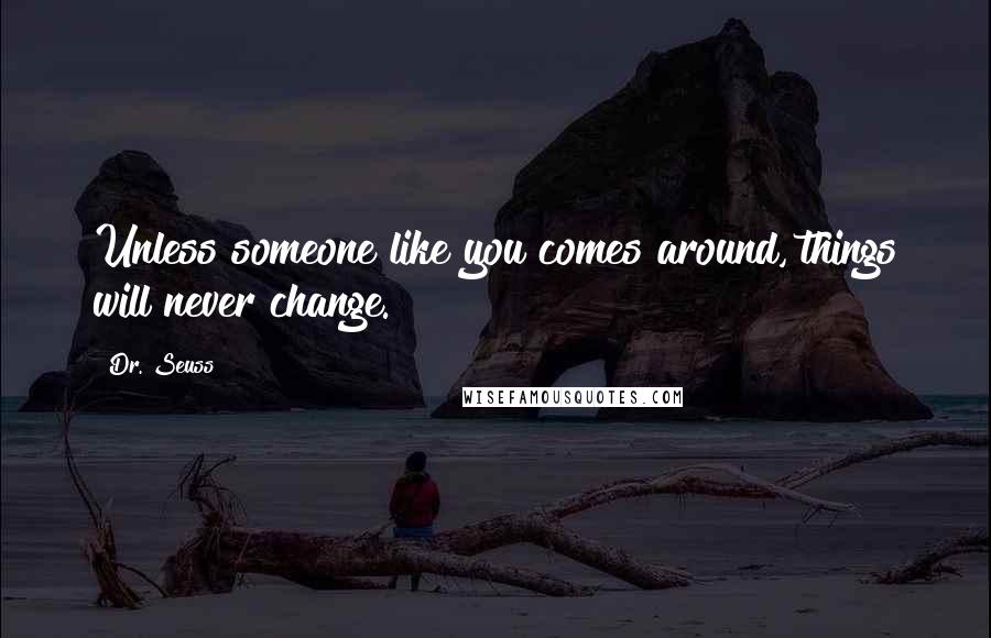 Dr. Seuss Quotes: Unless someone like you comes around, things will never change.