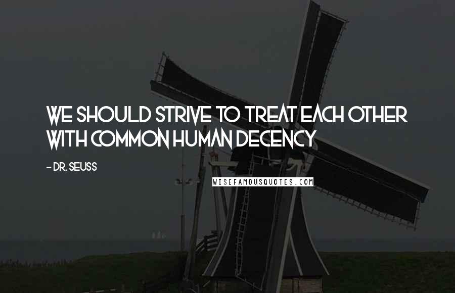 Dr. Seuss Quotes: We should strive to treat each other with common Human Decency