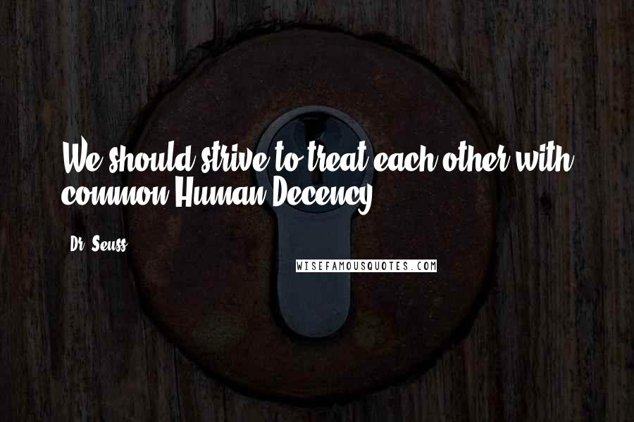 Dr. Seuss Quotes: We should strive to treat each other with common Human Decency